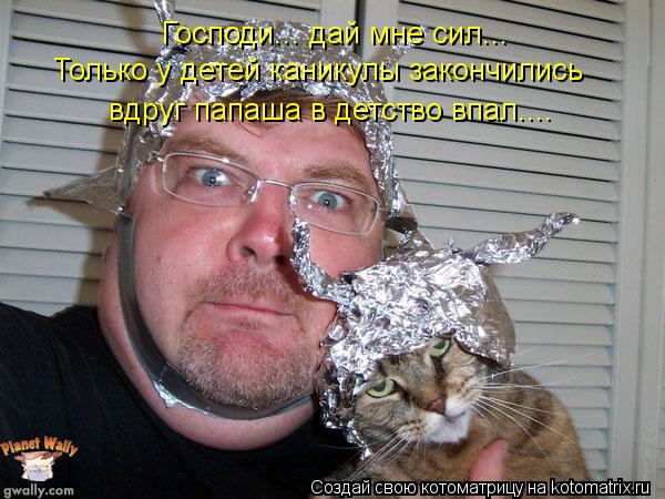 Господи... дай мне сил... Только у детей каникулы закончились вдруг папаша в детство впал....... Котоматрица: Господи... дай мне сил... Только у детей каникулы закончились вдруг папаша в детство впал....