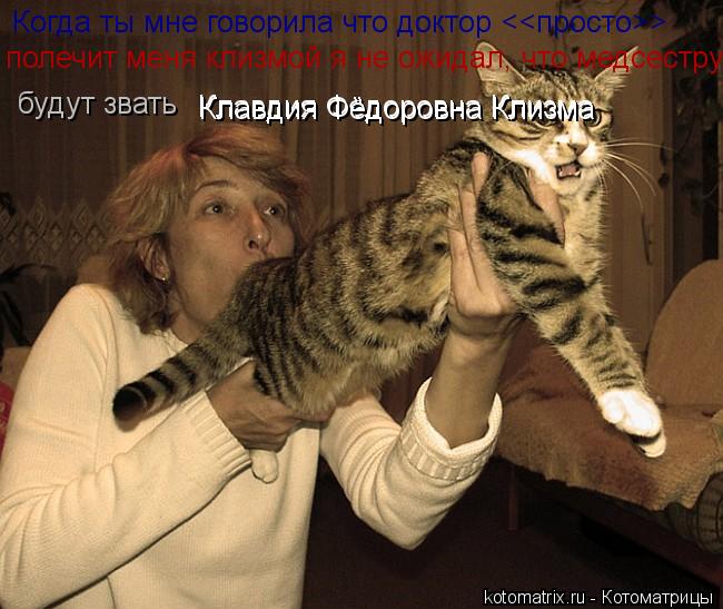 Котоматрица: Когда ты мне говорила что доктор <<просто>> полечит меня клизмой я не ожидал, что медсестру будут звать Клавдия Фёдоровна Клизма  Клавдия Фёд