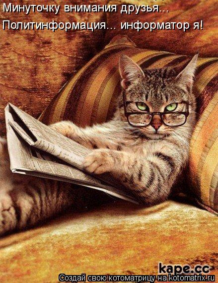 Котоматрица: Минуточку внимания друзья...  Минуточку внимания друзья...  Политинформация... информатор я!