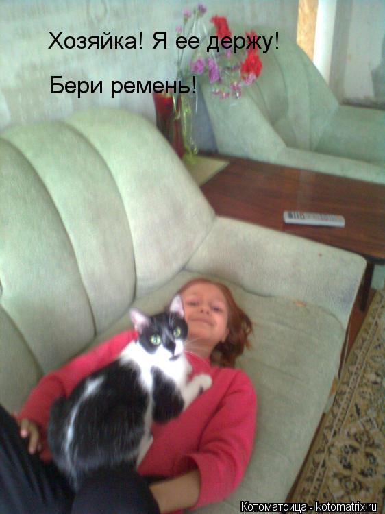Котоматрица: Хозяйка! Я ее держу! Бери ремень!
