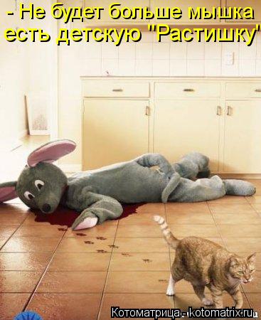 - Не будет больше мышка есть детскую "Растишку"...... Котоматрица: - Не будет больше мышка есть детскую "Растишку"...