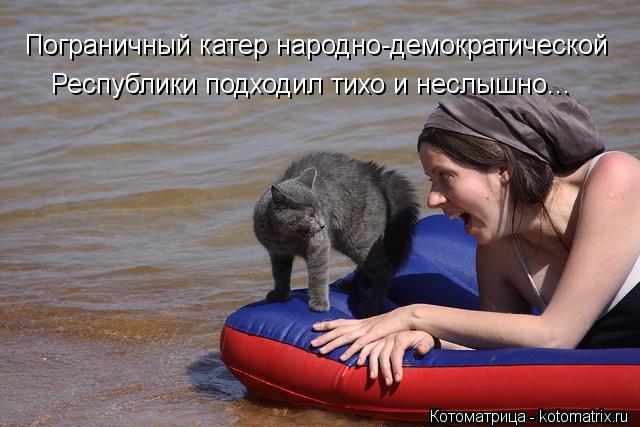 Пограничный катер народно-демократической Республики подходил тихо и неслышно...... Котоматрица: Пограничный катер народно-демократической Республики подходил тихо и неслышно...