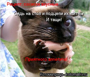 Рецепт: сосиски вкусные. Сядь на стол и подцепи их когтем И тащи! Приятного аппетита!... Котоматрица: Рецепт: сосиски вкусные. Сядь на стол и подцепи их когтем И тащи! Приятного аппетита!
