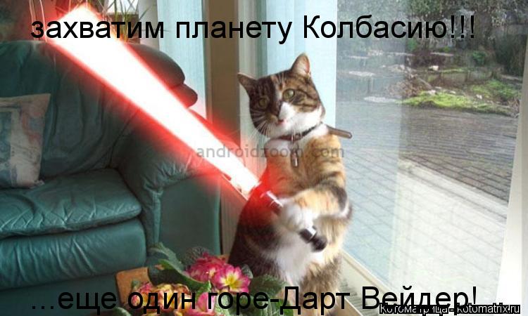 захватим планету Колбасию!!! ...еще один горе-Дарт Вейдер!... Котоматрица: захватим планету Колбасию!!! ...еще один горе-Дарт Вейдер!