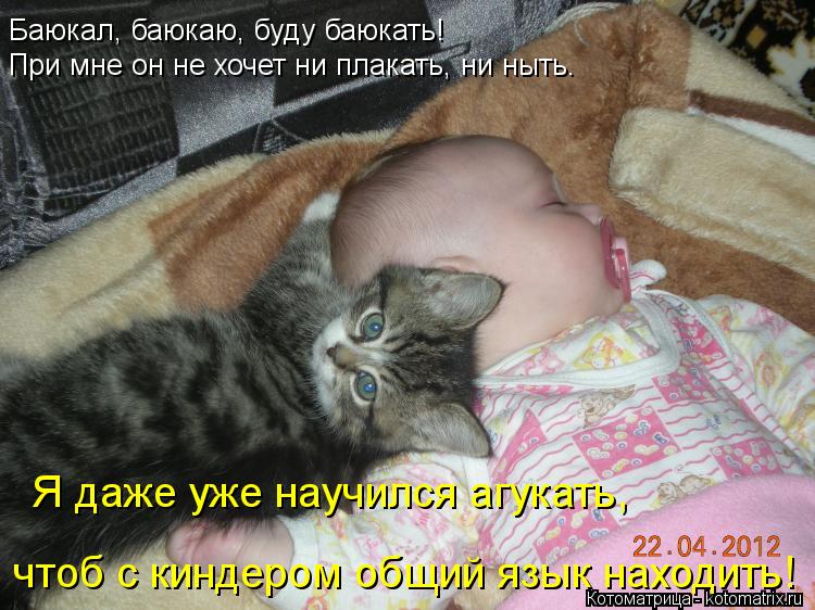 Котоматрица: Баюкал, баюкаю, буду баюкать!  Я даже уже научился агукать,  чтоб с киндером общий язык находить! При мне он не хочет ни плакать, ни ныть.