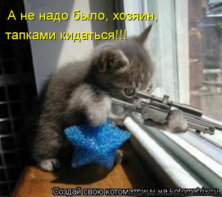 Котоматрица: А не надо было, хозяин, тапками кидаться!!!