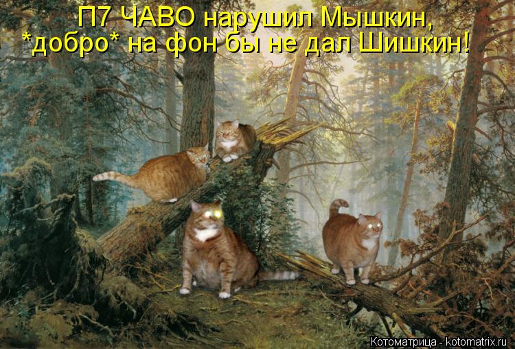 Котоматрица: П7 ЧАВО нарушил Мышкин,  *добро* на фон бы не дал Шишкин!