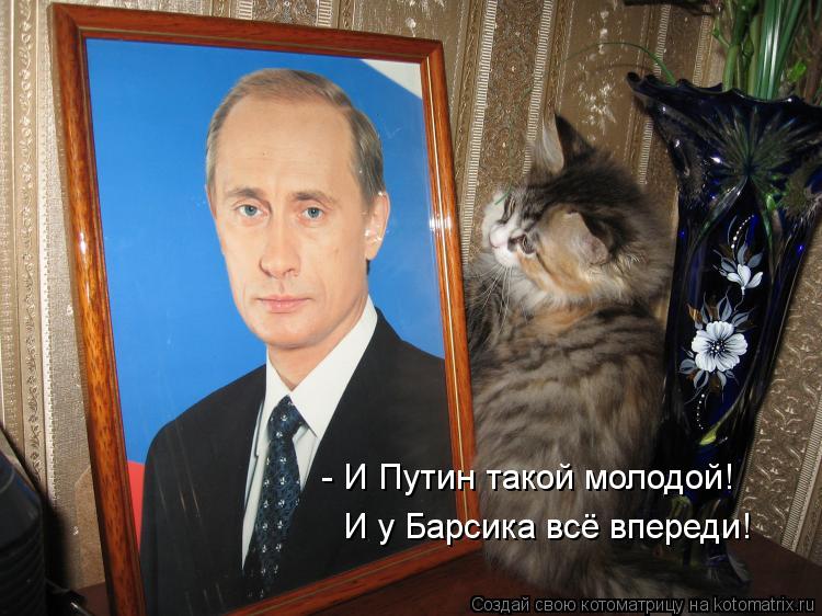 - И Путин такой молодой! И у Барсика всё впереди!... Котоматрица: - И Путин такой молодой! И у Барсика всё впереди!