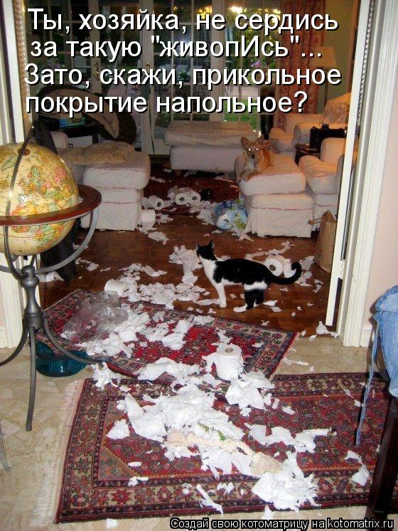 Котоматрица: Ты, хозяйка, не сердись Зато, скажи, прикольное покрытие напольное? за такую "живопИсь"...