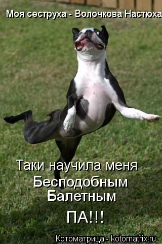 Моя сеструха - Волочкова Настюха Таки научила меня Бесподобным Балетным ПА!!!... Котоматрица: Моя сеструха - Волочкова Настюха Таки научила меня Бесподобным Балетным ПА!!!