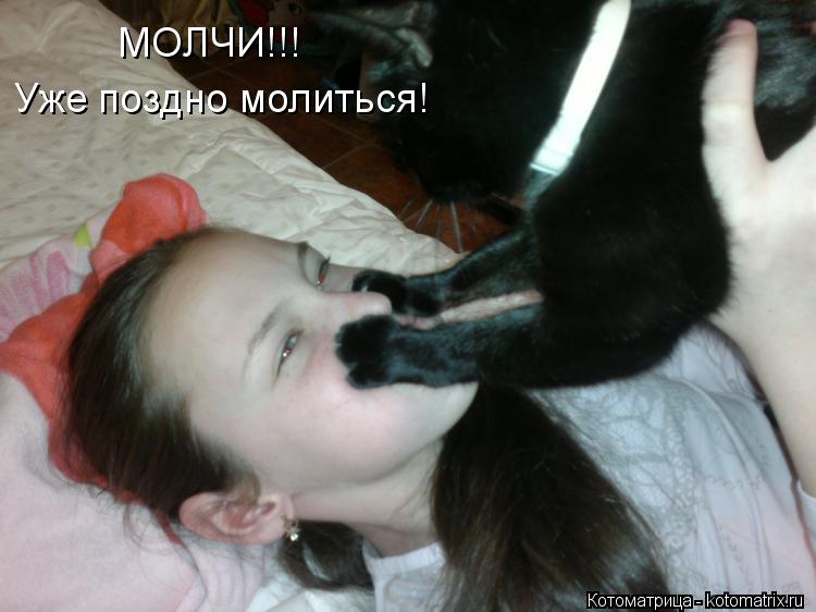 МОЛЧИ!!! Уже поздно молиться!... Котоматрица: МОЛЧИ!!! Уже поздно молиться!