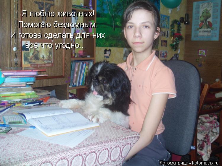 Котоматрица: Я люблю животных! Помогаю бездомным. И готова сделать для них всё что угодно...