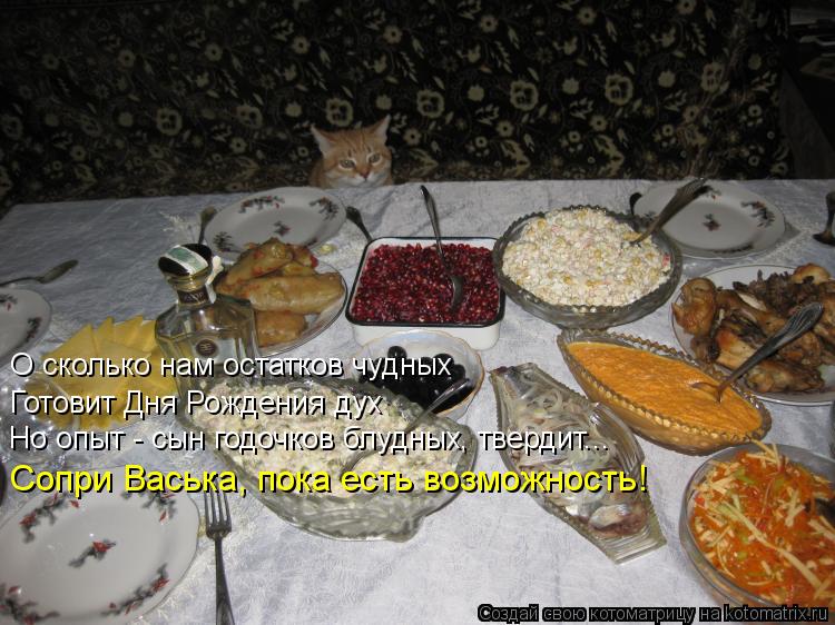 О сколько нам остатков чудных Готовит Дня Рождения дух Но опыт - сын годочков блудных, твердит... ... Котоматрица: О сколько нам остатков чудных Готовит Дня Рождения дух Но опыт - сын годочков блудных, твердит... Сопри Васька, пока есть возможность!