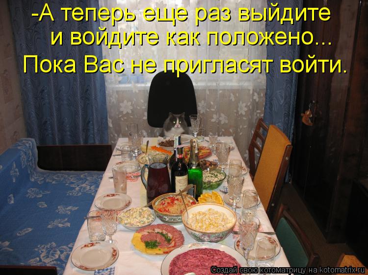 -А теперь еще раз выйдите и войдите как положено... Пока Вас не пригласят войти.... Котоматрица: -А теперь еще раз выйдите и войдите как положено... Пока Вас не пригласят войти.
