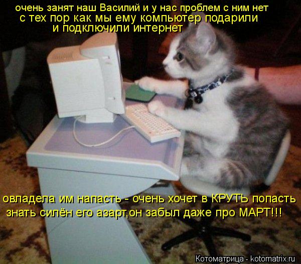 очень занят наш Василий и у нас проблем с ним нет с тех пор как мы ему компьютер подарили и подключи... Котоматрица: очень занят наш Василий и у нас проблем с ним нет с тех пор как мы ему компьютер подарили и подключили интернет овладела им напасть - очень х