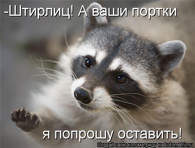 Котоматрица: -Штирлиц! А ваши портки я попрошу оставить!
