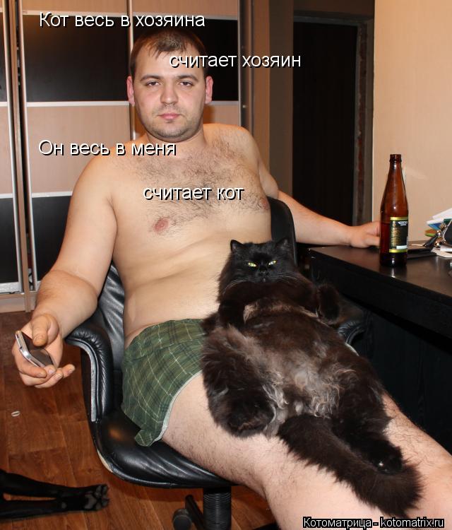 Котоматрица: Кот весь в хозяина считает хозяин Он весь в меня считает кот