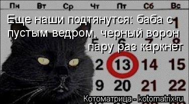 Котоматрица: Еще наши подтянутся: баба с  пустым ведром, черный ворон  пару раз каркнет