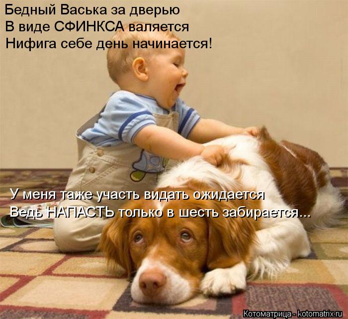 Котоматрица: Бедный Васька за дверью  В виде СФИНКСА валяется Нифига себе день начинается! У меня таже участь видать ожидается Ведь НАПАСТЬ только в шес