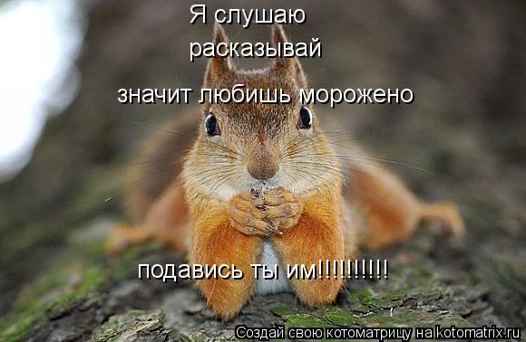 Котоматрица: Я слушаю расказывай значит любишь морожено подавись ты им!!!!!!!!!!