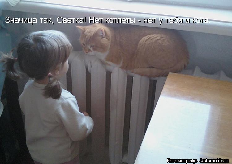 Котоматрица: Значица так, Светка! Нет котлеты - нет у тебя и кота.