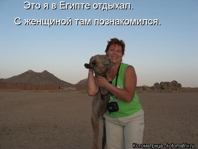 Котоматрица: Это я в Египте отдыхал.  С женщиной там познакомился.