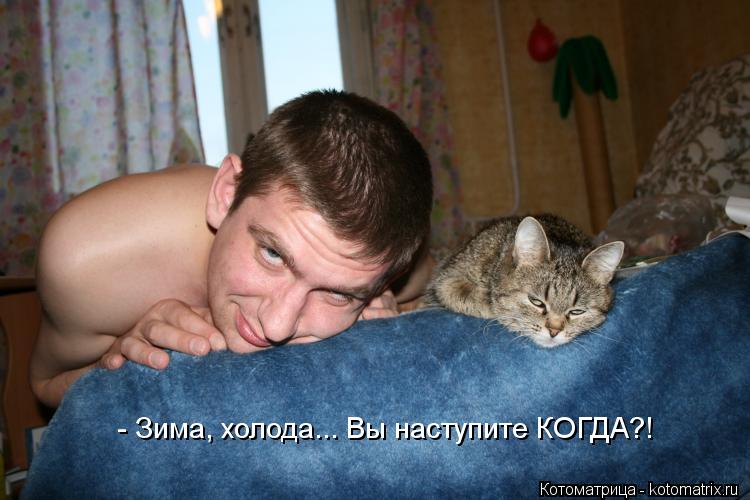 Котоматрица: - Зима, холода... Вы наступите КОГДА?!