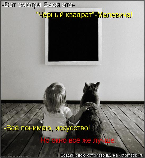 Котоматрица: -Вот смотри Вася это- "Чёрный квадрат"-Малевича! -Всё понимаю, искусство!  Но окно всё же лучше.