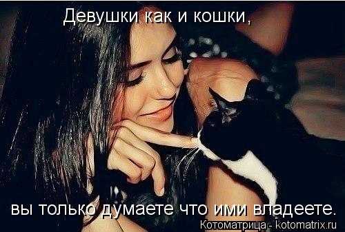 Котоматрица: Девушки как и кошки, Девушки как и кошки , вы только думаете что ими владеете.