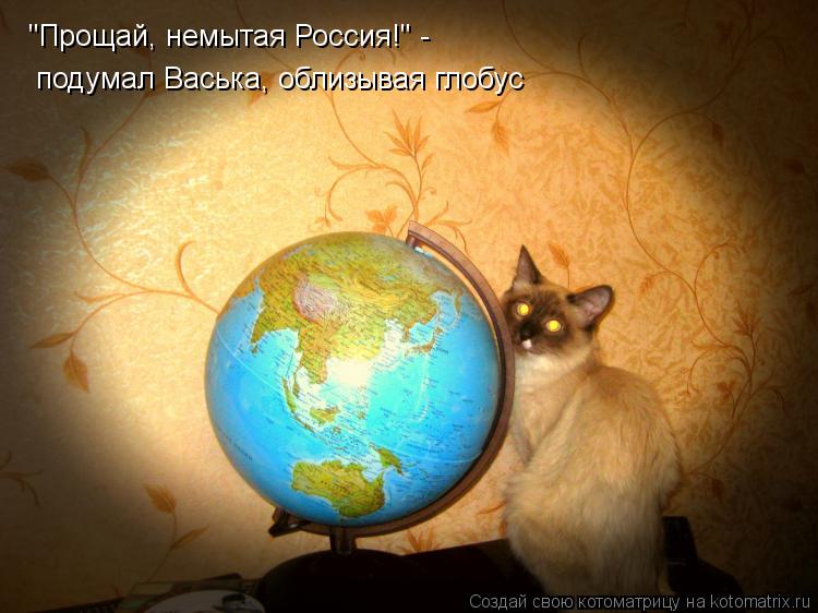 Котоматрица: "Прощай, немытая Россия!" -  подумал Васька, облизывая глобус
