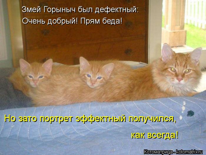 Котоматрица: Змей Горыныч был дефектный: Очень добрый! Прям беда! Но зато портрет эффектный получился,  как всегда!