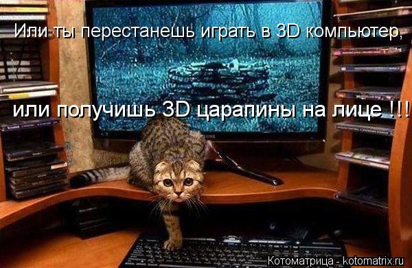 Котоматрица: Или ты перестанешь играть в 3D компьютер, или получишь 3D царапины на лице !!!