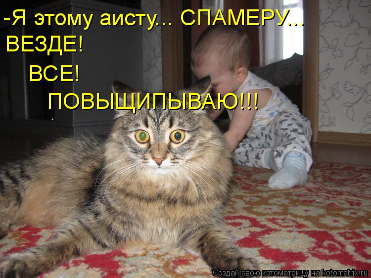 -Я этому аисту... СПАМЕРУ... ВЕЗДЕ! ВСЕ! ПОВЫЩИПЫВАЮ!!!... Котоматрица: -Я этому аисту... СПАМЕРУ... ВЕЗДЕ! ВСЕ! ПОВЫЩИПЫВАЮ!!!