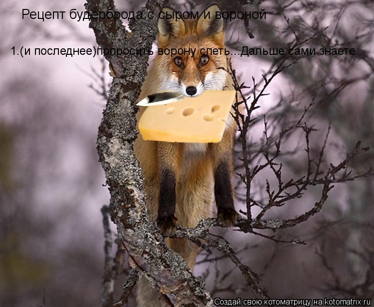 Рецепт будерброда с сыром и вороной 1.(и последнее)попросить ворону спеть...Дальше сами знаете... Котоматрица: Рецепт будерброда с сыром и вороной 1.(и последнее)попросить ворону спеть...Дальше сами знаете