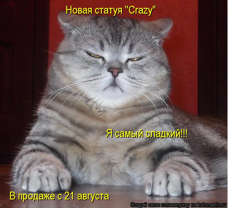 Новая статуя ''Crazy" В продаже с 21 августа Я самый сладкий!!!... Котоматрица: Новая статуя ''Crazy" В продаже с 21 августа Я самый сладкий!!!