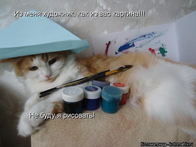 Котоматрица: Из меня художник, как из вас картина!!! Не буду я рисовать!