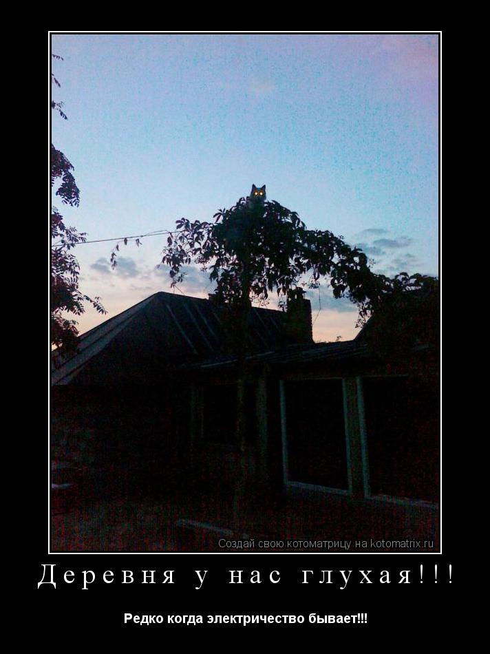 Котоматрица: Деревня у нас глухая!!! Редко когда электричество бывает!!!