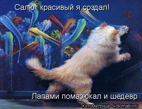 Котоматрица: Салют красивый я создал! Лапами помазюкал и шедевр