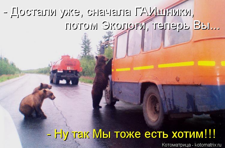 Котоматрица: - Достали уже, сначала ГАИшники,  потом Экологи, теперь Вы... - Ну так Мы тоже есть хотим!!!