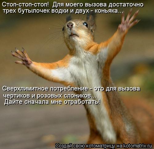 Котоматрица: Стоп-стоп-стоп!  Для моего вызова достаточно  трех бутылочек водки и двух - коньяка... Сверхлимитное потребление - это для вызова  чертиков и р