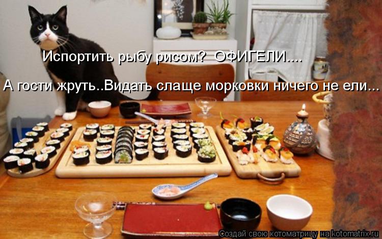 Котоматрица: Испортить рыбу рисом?  ОФИГЕЛИ.... А гости жруть..Видать слаще морковки ничего не ели...