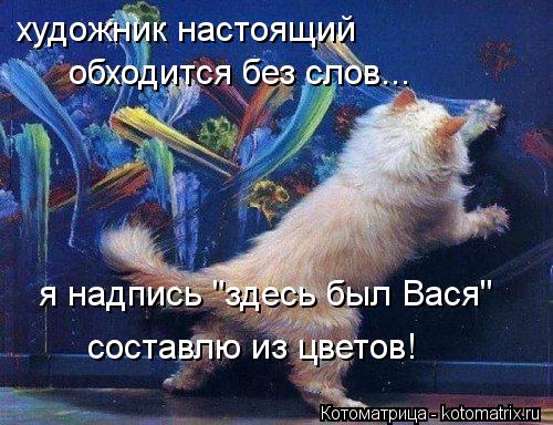 художник настоящий обходится без слов... я надпись "здесь был Вася" составлю из цветов!... Котоматрица: художник настоящий обходится без слов... я надпись "здесь был Вася" составлю из цветов!