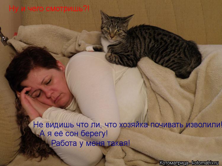 Котоматрица: Ну и чего смотришь?!   Не видишь что ли, что хозяйка почивать изволили!! А я её сон берегу! Работа у меня такая!