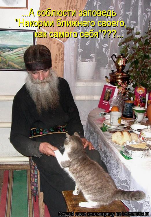 Котоматрица: ...А соблюсти заповедь  "Накорми ближнего своего,  как самого себя"???...
