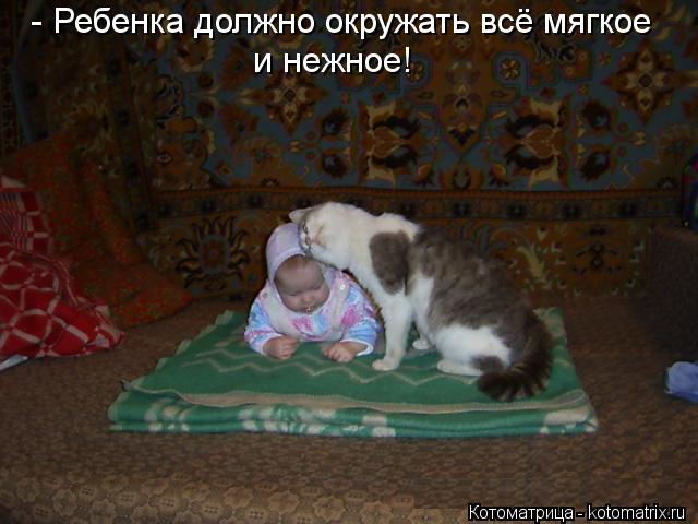 Котоматрица: - Ребенка должно окружать всё мягкое  и нежное!