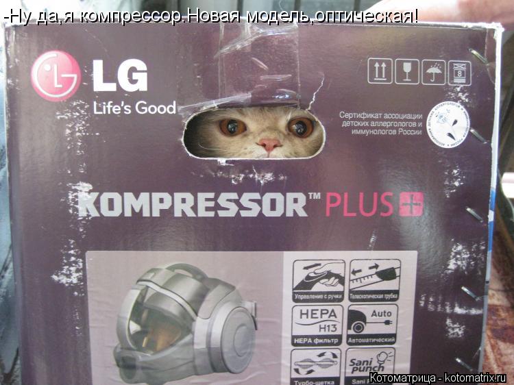 -Ну да,я компрессор.Новая модель,оптическая!... Котоматрица: -Ну да,я компрессор.Новая модель,оптическая!