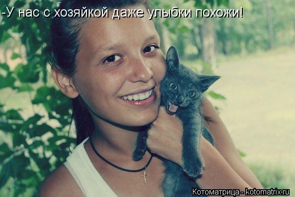 Котоматрица: -У нас с хозяйкой даже улыбки похожи!
