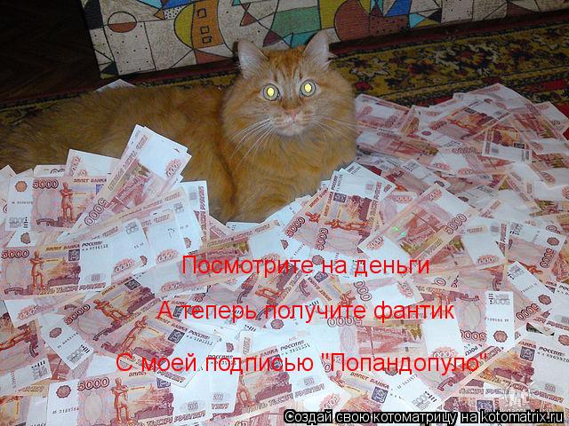Посмотрите на деньги А теперь получите фантик С моей подписью "Попандопуло"... Котоматрица: Посмотрите на деньги А теперь получите фантик С моей подписью "Попандопуло"