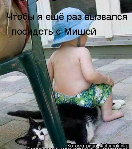 Чтобы я ещё раз вызвался посидеть с Мишей... Котоматрица: Чтобы я ещё раз вызвался посидеть с Мишей
