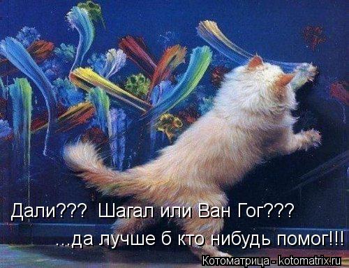 ...да лучше б кто нибудь помог!!! Дали??? Шагал или Ван Гог???... Котоматрица: ...да лучше б кто нибудь помог!!! Дали??? Шагал или Ван Гог???